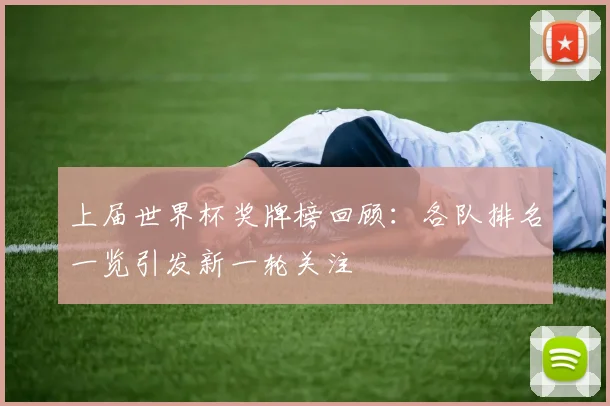 上届世界杯奖牌榜回顾：各队排名一览引发新一轮关注
