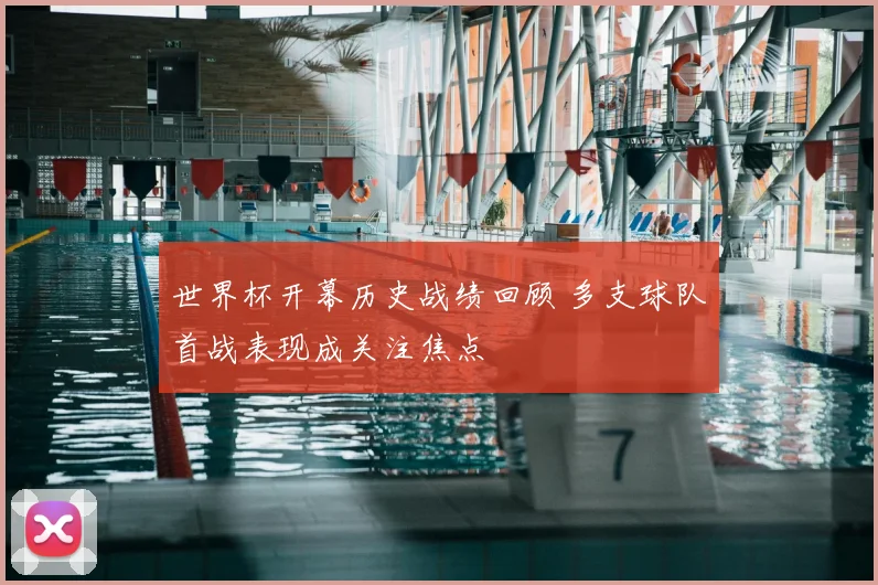 世界杯开幕历史战绩回顾 多支球队首战表现成关注焦点