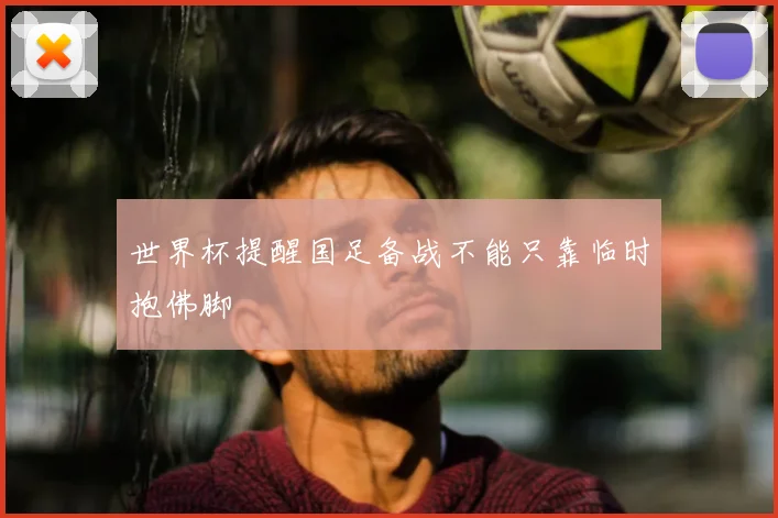 世界杯提醒国足备战不能只靠临时抱佛脚