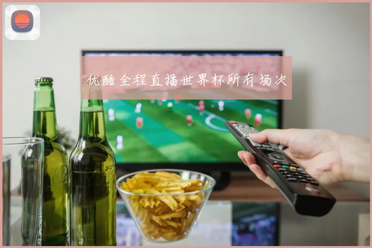 优酷全程直播世界杯所有场次