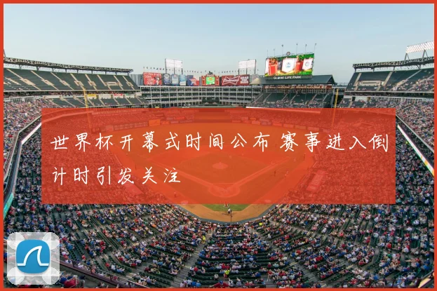 世界杯开幕式时间公布 赛事进入倒计时引发关注