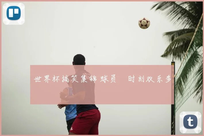 世界杯搞笑集锦 球员囧时刻欢乐多