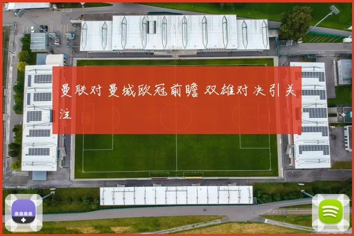 曼联对曼城欧冠前瞻 双雄对决引关注