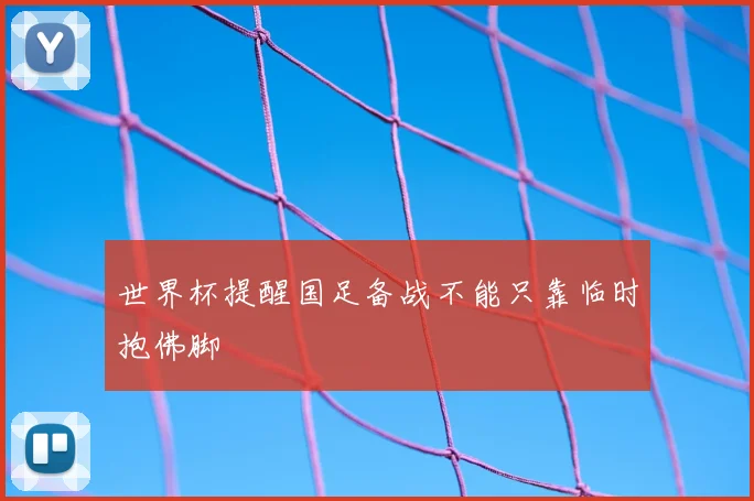 世界杯提醒国足备战不能只靠临时抱佛脚