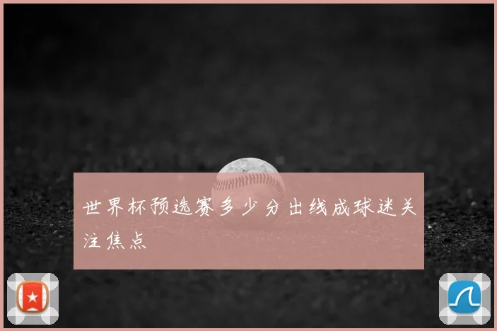 世界杯预选赛多少分出线成球迷关注焦点