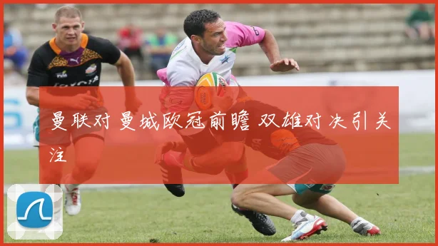 曼联对曼城欧冠前瞻 双雄对决引关注