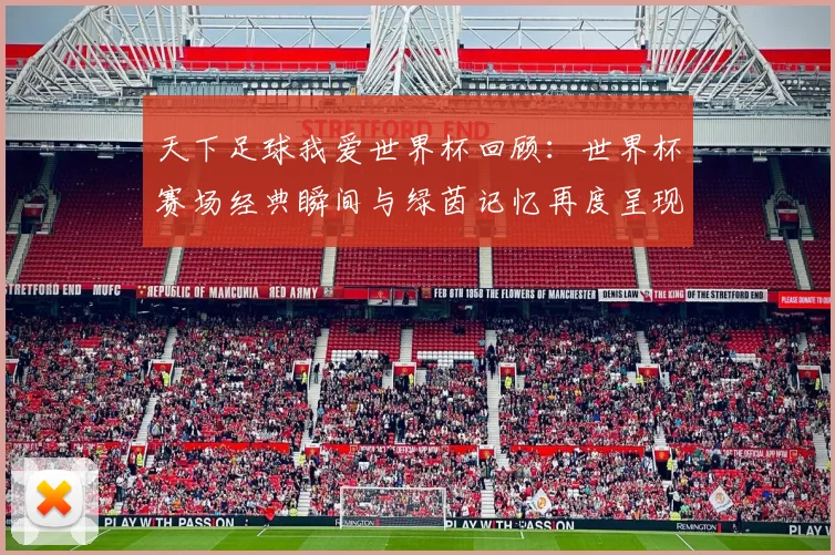 天下足球我爱世界杯回顾：世界杯赛场经典瞬间与绿茵记忆再度呈现