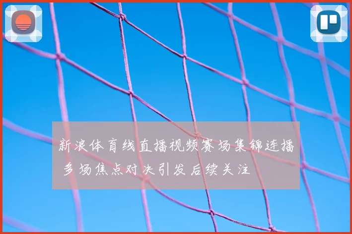 新浪体育线直播视频赛场集锦连播 多场焦点对决引发后续关注