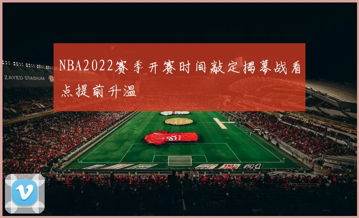 NBA2022赛季开赛时间敲定揭幕战看点提前升温