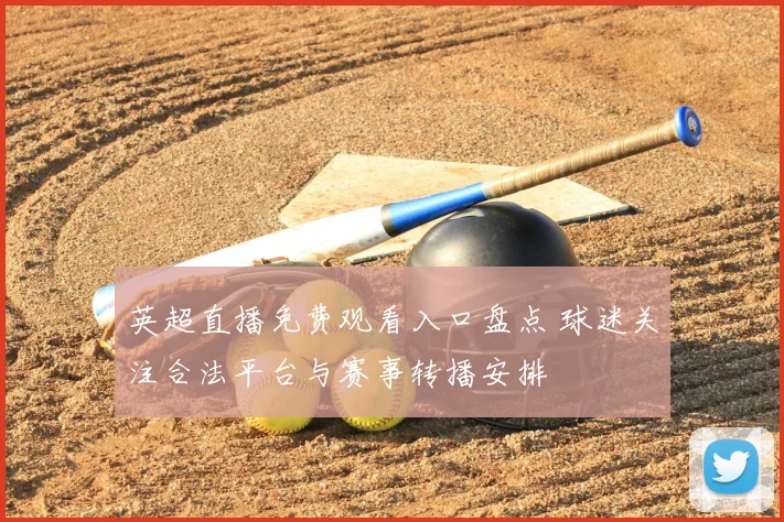 英超直播免费观看入口盘点 球迷关注合法平台与赛事转播安排