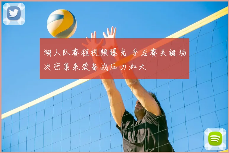 湖人队赛程视频曝光 季后赛关键场次密集来袭备战压力加大