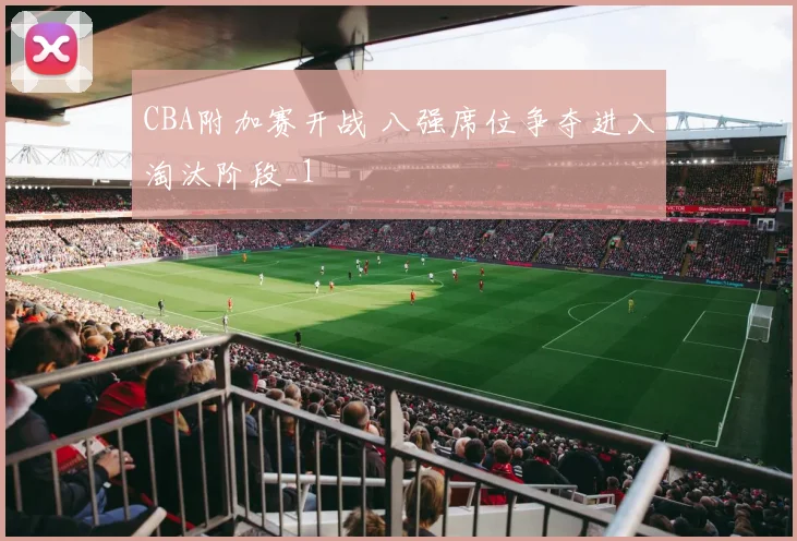 CBA附加赛开战 八强席位争夺进入淘汰阶段_1