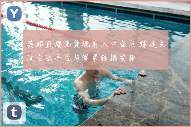 英超直播免费观看入口盘点 球迷关注合法平台与赛事转播安排