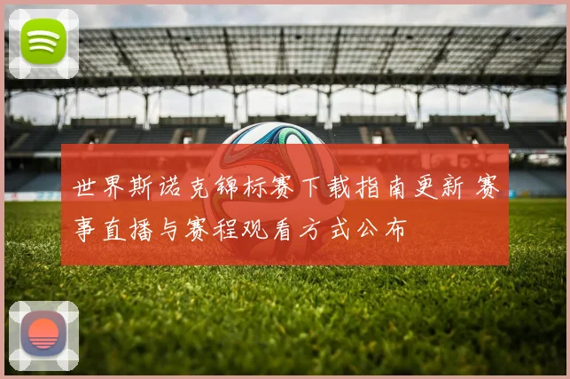 世界斯诺克锦标赛下载指南更新 赛事直播与赛程观看方式公布