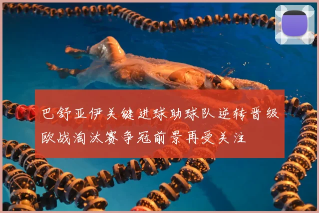 巴舒亚伊关键进球助球队逆转晋级欧战淘汰赛争冠前景再受关注