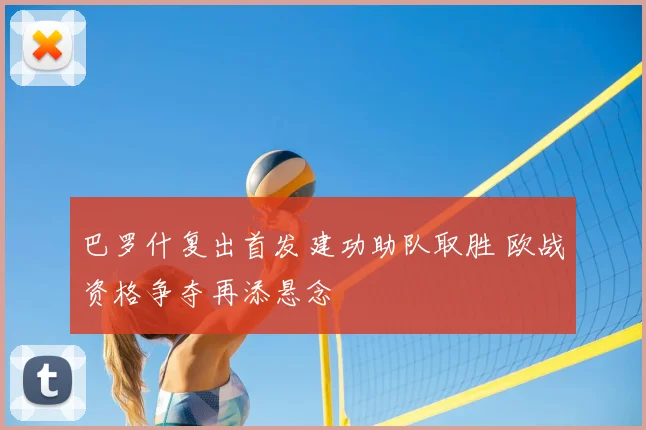 巴罗什复出首发建功助队取胜 欧战资格争夺再添悬念