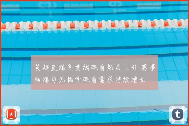 英超直播免费线观看热度上升 赛事转播与无插件观看需求持续增长