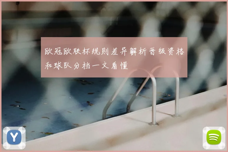 欧冠欧联杯规则差异解析晋级资格和球队分档一文看懂