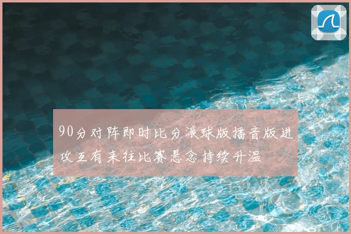 90分对阵即时比分滚球版播音版进攻互有来往比赛悬念持续升温